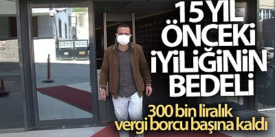 Sultanbeyli'de 15 yıl önceki iyiliğinin bedeli, 300 bin liralık vergi borcu olarak başına kaldı