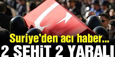 Suriye’den acı haber: 2 askerimiz şehit, 2 yaralı