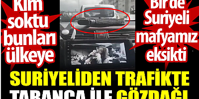 Suriyeliden trafikte tabanca ile gözdağı. Bir de Suriyeli mafyamız eksikti. Kim soktu bunları ülkeye