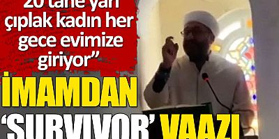 Survivor'a isyan eden imam gündem oldu: 20 tane yarı çıplak kadın her gece evimize giriyor