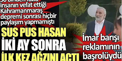 Suspus Hasan iki ay sonra ilk kez ağzını açtı. İmar barışı reklamının başrolü Kahramanmaraş depremi sonrası hiçbir paylaşım yapmamıştı