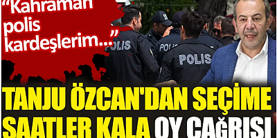 Tanju Özcan'dan seçime saatler kala oy çağrısı. 'Kahraman polis kardeşlerim'