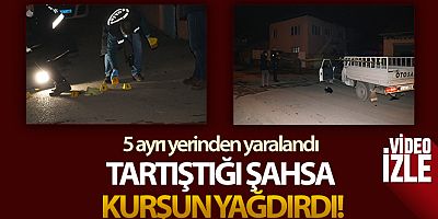 Tartıştığı şahsa kurşun yağdırdı
