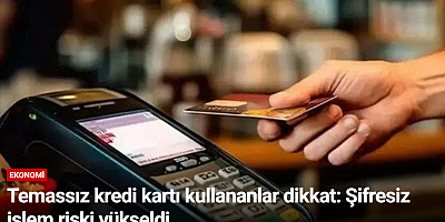 Temassız kredi kartı kullananlar dikkat: Şifresiz işlem riski yükseldi