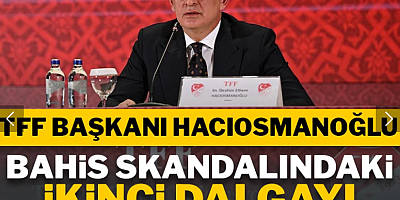 TFF Başkanı bahis skandalındaki ikinci dalgayı açıkladı: Sıra futbolcularda