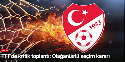 TFF'de kritik toplantı: Olağanüstü seçim kararı çıkabilir