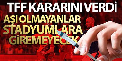 TFF'den aşı kararı! Aşı olmayanlar stadyumlara giremeyecek