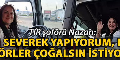 TIR şoförü Nazan: İşimi severek yapıyorum, kadın şoförler çoğalsın istiyorum