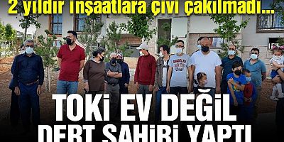 TOKİ ev değil dert sahibi yaptı