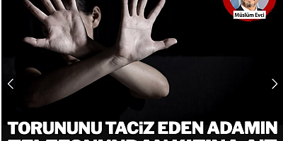 Torununu taciz eden adamın telefonundan kızına ait cinsel içerikli fotoğraflar çıktı