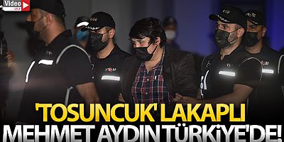 'Tosuncuk' Lakaplı Mehmet Aydın Türkiye'de!
