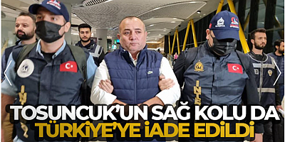 'Tosuncuk'un sağ kolu Türkiye'ye iade edildi