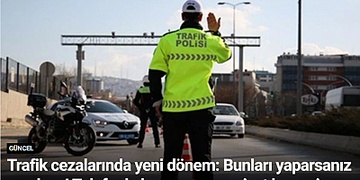Trafik cezalarında yeni dönem: Bunları yaparsanız yandınız! Telefonla konuşma, emniyet kemeri...