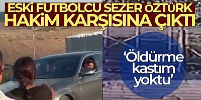 Trafikte silahla dehşet saçan eski futbolcu Sezer Öztürk hakim karşısına çıktı
