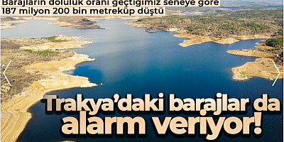 Trakya'daki barajlar da alarm veriyor