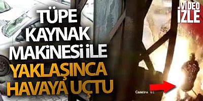 Tüpe kaynak makinesi ile yaklaşınca havaya uçtu