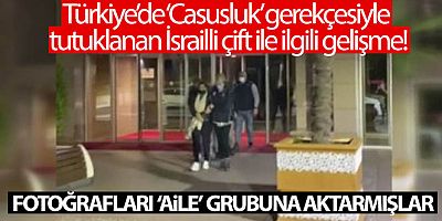 Türkiye'de ‘Casusluk' gerekçesiyle tutuklanan İsrailli çift ile ilgili gelişme! Fotoğrafları gruba aktarmışlar