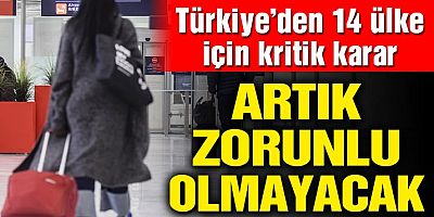 Türkiye’den 14 ülke için kritik karar! Artık zorunlu olmayacak