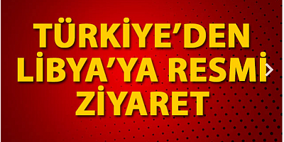 Türkiye'den Libya'ya resmi ziyaret