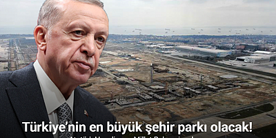 Türkiye’nin en büyük şehir parkı Atatürk Havalimanı Millet Bahçesi açılıyor