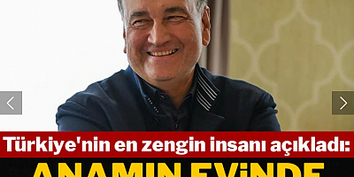 Türkiye'nin en zengin insanı açıkladı: Anamın evinde oturuyorum
