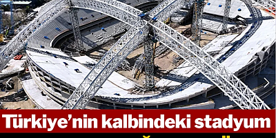 Türkiye'nin kalbindeki stadyum tamamlandığında dünya sıralamasına girecek!
