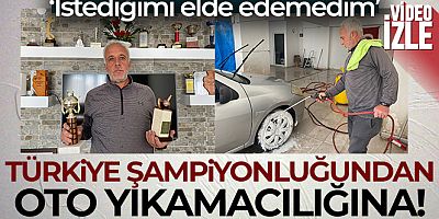 Türkiye şampiyonluğundan oto yıkamacılığına