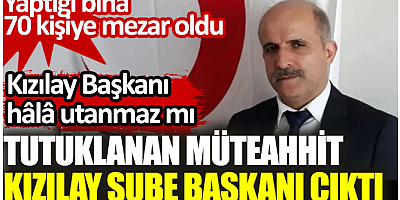 Tutuklanan müteahhit Kızılay Şube Başkanı çıktı. Yaptığı bina 70 kişiye mezar oldu