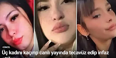 Üç kadını kaçırıp canlı yayında tecavüz edip infaz ettiler