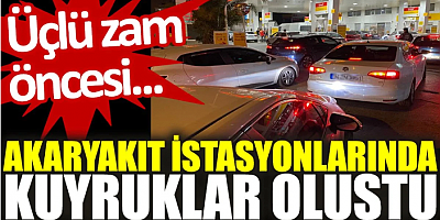 Üçlü zam öncesi akaryakıt istasyonlarında kuyruklar oluştu