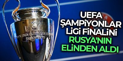 UEFA, Şampiyonlar Ligi finalini Rusya'nın elinden aldı