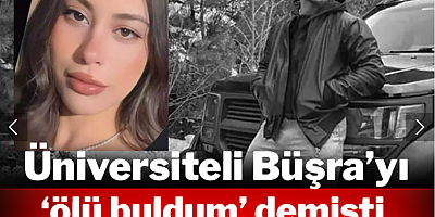 Üniversiteli Büşra'yı 'ölü buldum' demişti, gerçek bambaşka çıktı