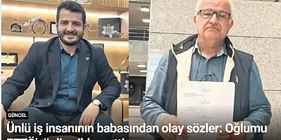Ünlü iş insanının babasından olay sözler: Oğlumu FETÖ'cü diye ihbar ettim