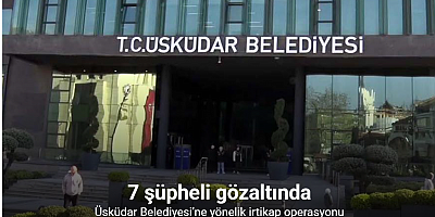 Üsküdar Belediyesi’ne yönelik irtikap operasyonu: 7 gözaltı