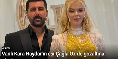 Vanlı Kara Haydar'ın eşi Çağla Öz de gözaltına alındı