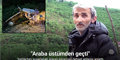 Yamaçtan yuvarlanan aracın sürücüsü dehşet anlarını anlattı: 