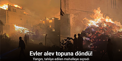 Yangın, tahliye edilen mahalleye sıçradı: Evler alev topuna döndü