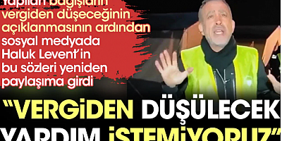 Yapılan bağışların vergiden düşeceğinin açıklanmasının ardından Haluk Levent’in bu sözleri yeniden gündeme geldi: Vergiden düşülecek yardım istemiyoruz