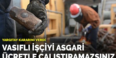 Yargıtay kararını verdi: Vasıflı işçiyi asgari ücretle çalıştıramazsınız