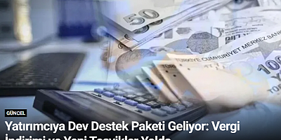 Yatırımcıya Dev Destek Paketi Geliyor: Vergi İndirimi ve Yeni Teşvikler Yolda