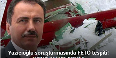 Yazıcıoğlu soruşturmasında FETÖ tespiti
