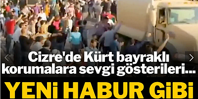 Yeni Habur gibi görüntüler! Cizre'de Kürt bayraklı korumalara sevgi gösterileri...