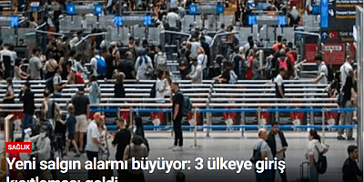 Yeni salgın alarmı büyüyor: 3 ülkeye giriş kısıtlaması geldi