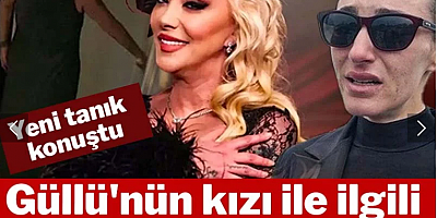 Yeni tanık konuştu: Güllü'nün kızı ile ilgili korkunç iddialar!