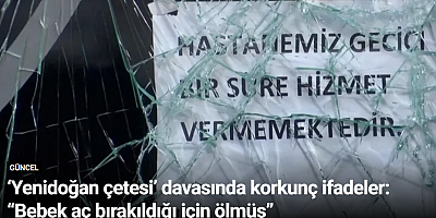 ‘Yenidoğan çetesi’ davasında korkunç ifadeler: “Bebek aç bırakıldığı için ölmüş”