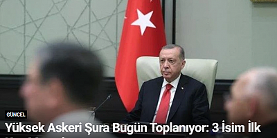 Yüksek Askeri Şura Bugün Toplanıyor: 3 İsim İlk Kez Masada