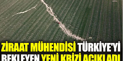 Ziraat mühendisi Türkiye'yi bekleyen yeni krizi açıkladı