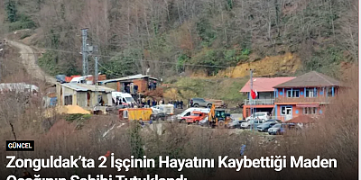 Zonguldak’ta 2 İşçinin Hayatını Kaybettiği Maden Ocağının Sahibi Tutuklandı