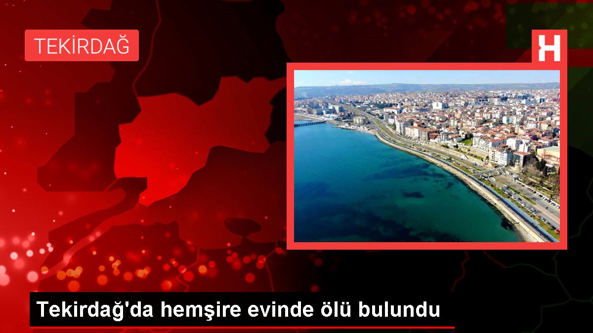 Tekirdağ'da hemşire evinde ölü bulundu