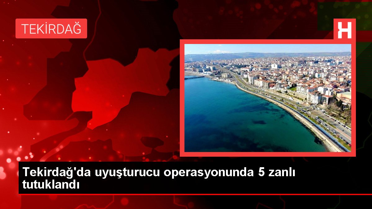 Tekirdağ'da uyuşturucu operasyonunda 5 zanlı tutuklandı
